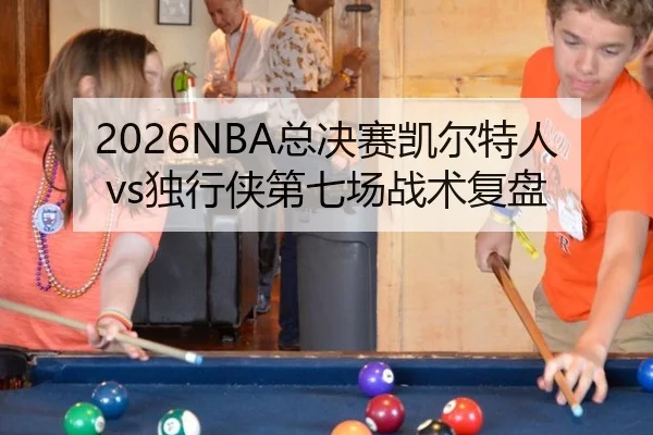 2026NBA总决赛凯尔特人vs独行侠第七场战术复盘