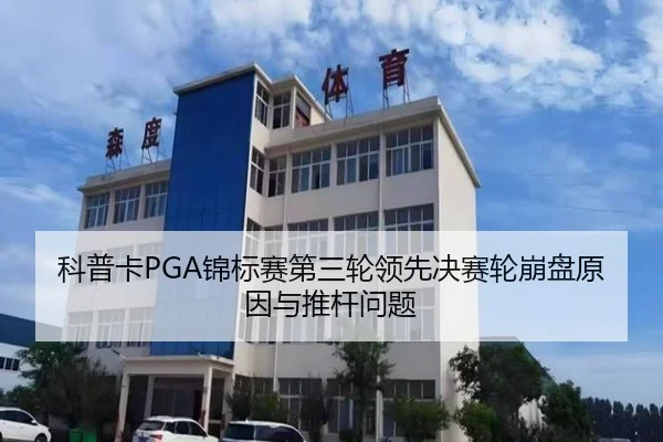 科普卡PGA锦标赛第三轮领先决赛轮崩盘原因与推杆问题
