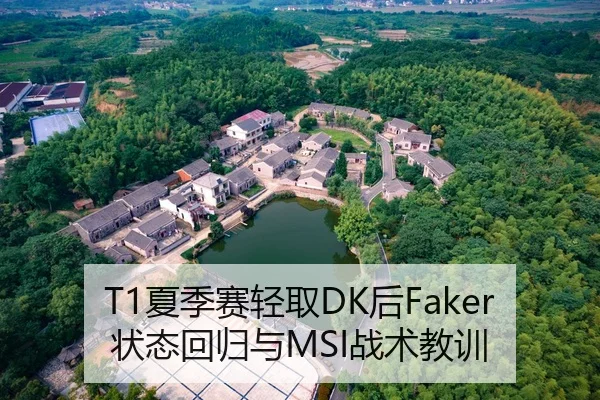 T1夏季赛轻取DK后Faker状态回归与MSI战术教训