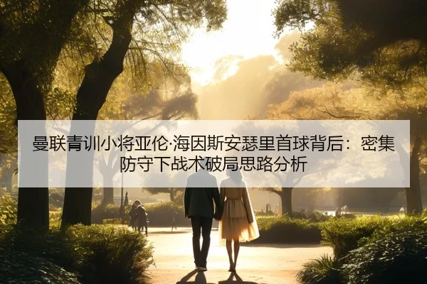 曼联青训小将亚伦·海因斯安瑟里首球背后：密集防守下战术破局思路分析